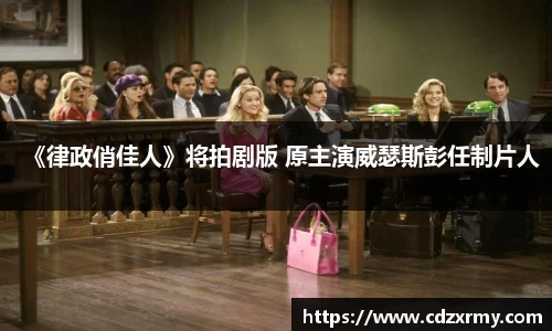 壹号国际《律政俏佳人》将拍剧版 原主演威瑟斯彭任制片人